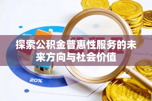 汾西探索公积金普惠性服务的未来方向与社会价值