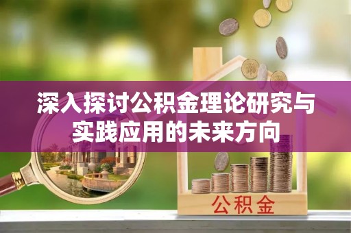 湘西深入探讨公积金理论研究与实践应用的未来方向