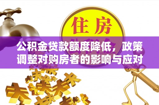 榆次公积金贷款额度降低，政策调整对购房者的影响与应对策略