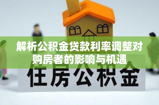 南澳解析公积金贷款利率调整对购房者的影响与机遇