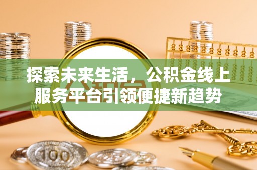 樊城探索未来生活，公积金线上服务平台引领便捷新趋势