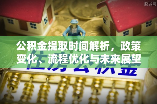 祁门公积金提取时间解析，政策变化、流程优化与未来展望