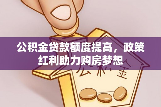 新宾公积金贷款额度提高，政策红利助力购房梦想