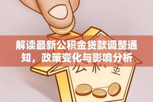 乌恰解读最新公积金贷款调整通知，政策变化与影响分析