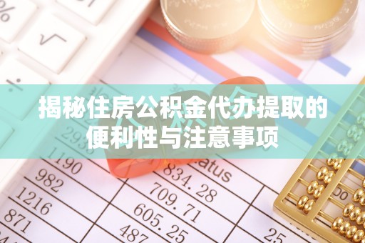 乌恰揭秘住房公积金代办提取的便利性与注意事项