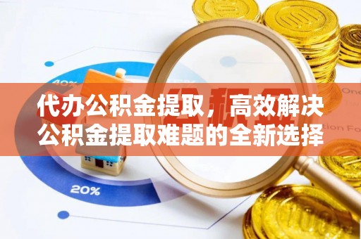 乌恰代办公积金提取，高效解决公积金提取难题的全新选择