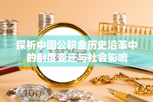吉安探析中国公积金历史沿革中的制度变迁与社会影响