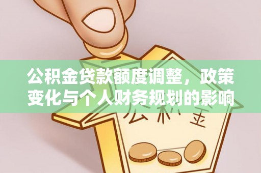桂平公积金贷款额度调整，政策变化与个人财务规划的影响分析