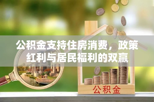 祁门公积金支持住房消费，政策红利与居民福利的双赢