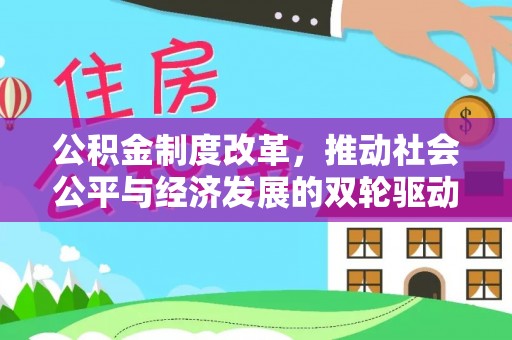 玛沁公积金制度改革，推动社会公平与经济发展的双轮驱动