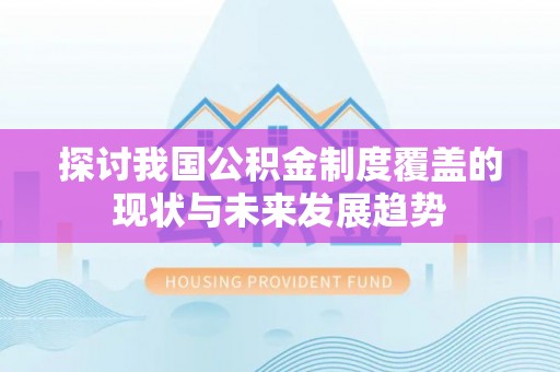 祁门探讨我国公积金制度覆盖的现状与未来发展趋势
