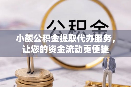 柳州小额公积金提取代办服务，让您的资金流动更便捷