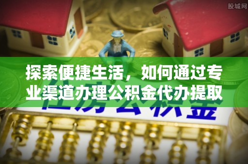 香河探索便捷生活，如何通过专业渠道办理公积金代办提取业务