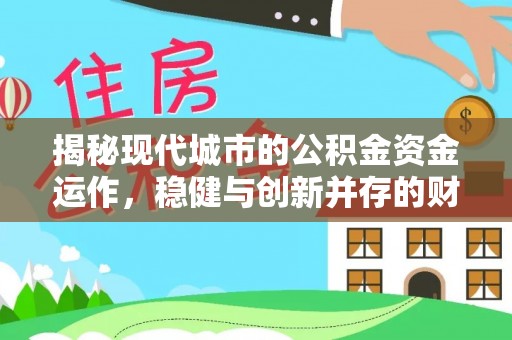 榆次揭秘现代城市的公积金资金运作，稳健与创新并存的财富管理之道