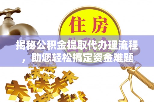 南投市揭秘公积金提取代办理流程，助您轻松搞定资金难题