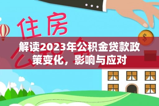 肇庆解读2023年公积金贷款政策变化，影响与应对