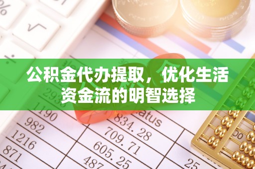 南投市公积金代办提取，优化生活资金流的明智选择