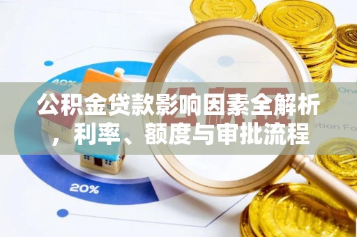 西双版纳公积金贷款影响因素全解析，利率、额度与审批流程