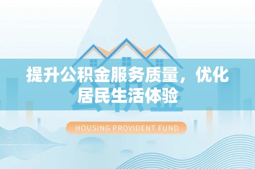 西双版纳提升公积金服务质量，优化居民生活体验