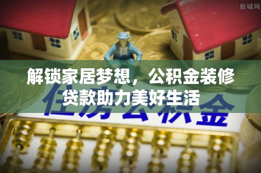 酒泉解锁家居梦想，公积金装修贷款助力美好生活