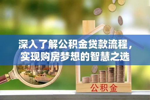 嵊泗深入了解公积金贷款流程，实现购房梦想的智慧之选