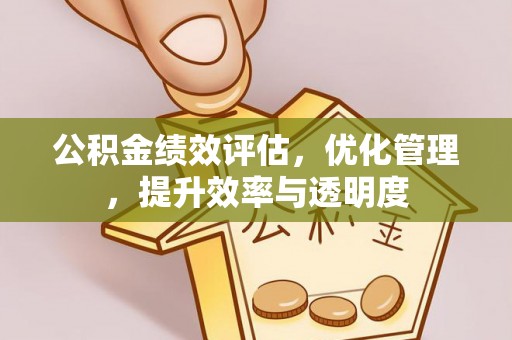 义马公积金绩效评估，优化管理，提升效率与透明度
