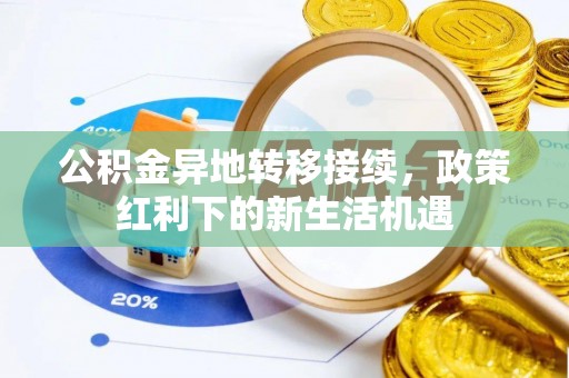 酒泉公积金异地转移接续，政策红利下的新生活机遇