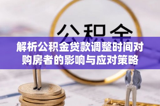 新埔解析公积金贷款调整时间对购房者的影响与应对策略