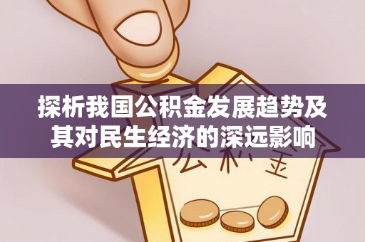 文水探析我国公积金发展趋势及其对民生经济的深远影响