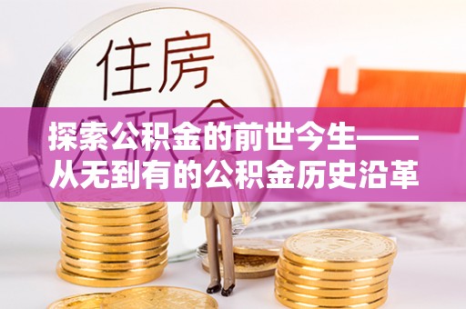 青川探索公积金的前世今生——从无到有的公积金历史沿革