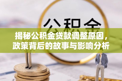 邵武揭秘公积金贷款调整原因，政策背后的故事与影响分析