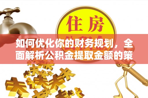 信义如何优化你的财务规划，全面解析公积金提取金额的策略与技巧