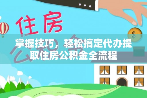 宁陕掌握技巧，轻松搞定代办提取住房公积金全流程