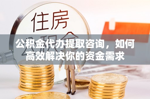 宁陕公积金代办提取咨询，如何高效解决你的资金需求