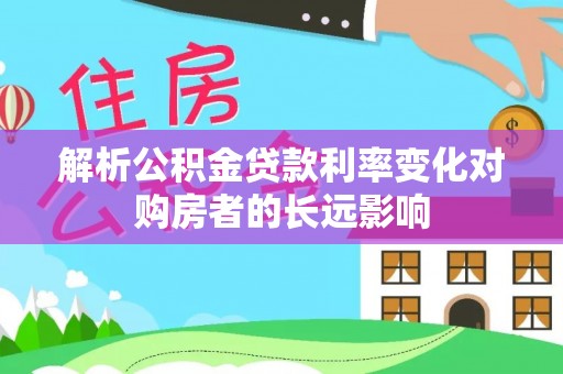 宁陕解析公积金贷款利率变化对购房者的长远影响
