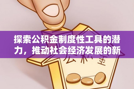 横峰探索公积金制度性工具的潜力，推动社会经济发展的新引擎