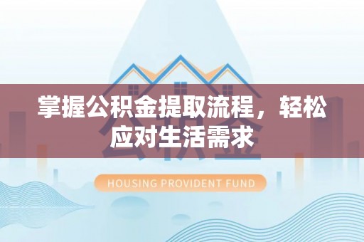 湄潭掌握公积金提取流程，轻松应对生活需求