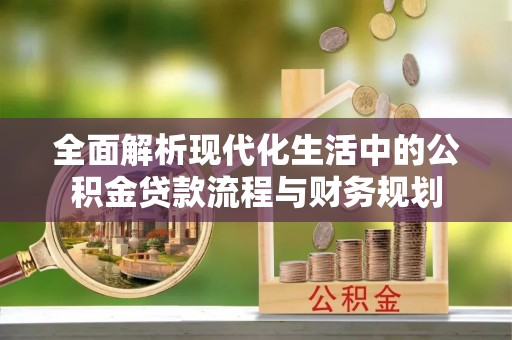 湄潭全面解析现代化生活中的公积金贷款流程与财务规划