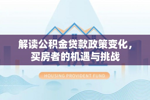 湄潭解读公积金贷款政策变化，买房者的机遇与挑战