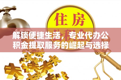 宁陕解锁便捷生活，专业代办公积金提取服务的崛起与选择
