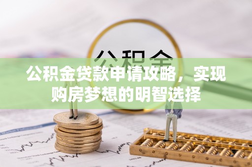 庄浪公积金贷款申请攻略，实现购房梦想的明智选择