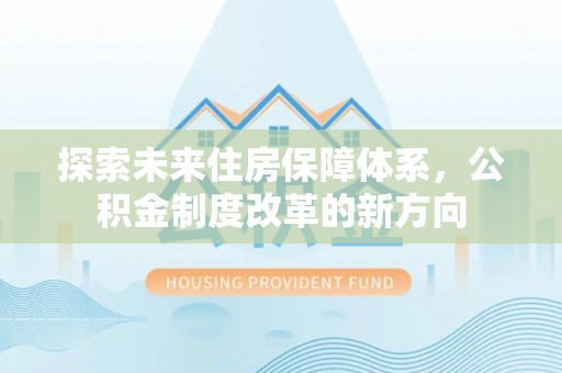 船山探索未来住房保障体系，公积金制度改革的新方向