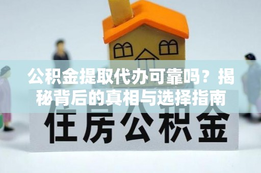 梅县公积金提取代办可靠吗？揭秘背后的真相与选择指南