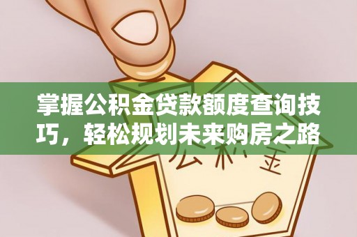 大厂掌握公积金贷款额度查询技巧，轻松规划未来购房之路
