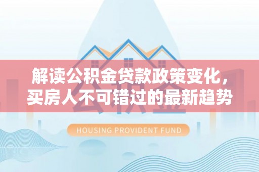 石泉解读公积金贷款政策变化，买房人不可错过的最新趋势