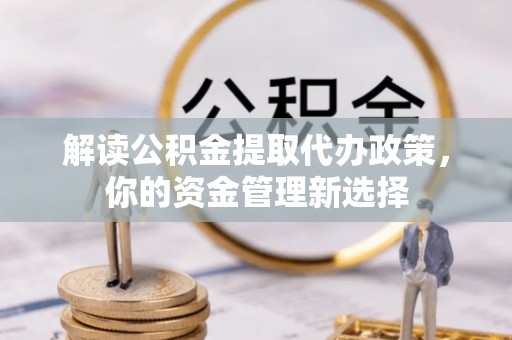 石泉解读公积金提取代办政策，你的资金管理新选择