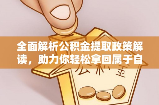 大同全面解析公积金提取政策解读，助力你轻松拿回属于自己的钱