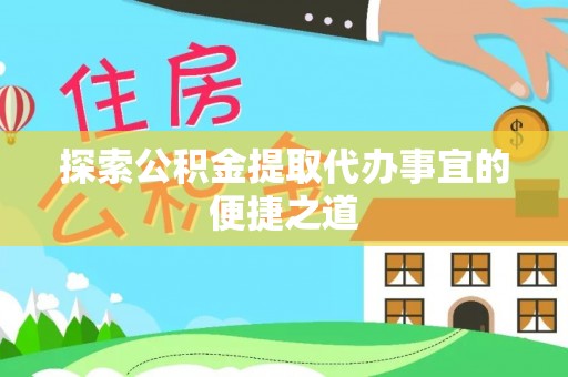 博湖探索公积金提取代办事宜的便捷之道