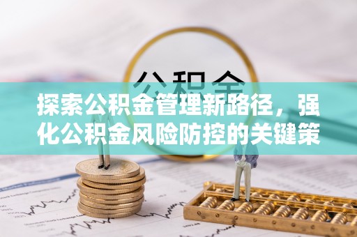 大同探索公积金管理新路径，强化公积金风险防控的关键策略