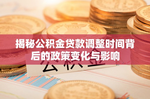 博湖揭秘公积金贷款调整时间背后的政策变化与影响